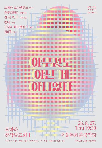 오하라 창작 발표회 Ⅰ. 아무것도 아닌 게 아니었다